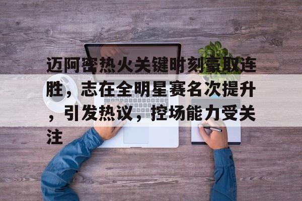 半岛体育登入-迈阿密热火关键时刻豪取连胜，志在全明星赛名次提升，引发热议，控场能力受关注