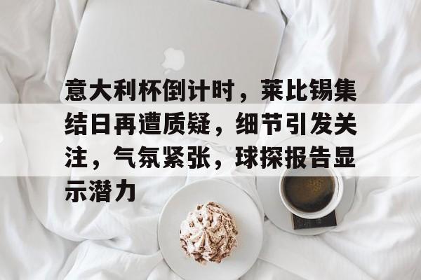 半岛体育官方入口-意大利杯倒计时，莱比锡集结日再遭质疑，细节引发关注，气氛紧张，球探报告显示潜力